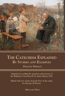 The Catechism Explained: By Stories and Examples by Spirago, Francis