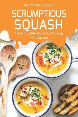 Scrumptious Squash: The Complete Guide to Cooking with Squash by Silverman, Nancy