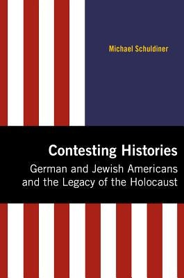 Contesting Histories: German and Jewish Americans and the Legacy of the Holocaust by Schuldiner, Michael