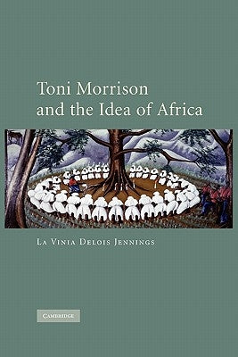 Toni Morrison and the Idea of Africa by La Vinia Delois, Jennings