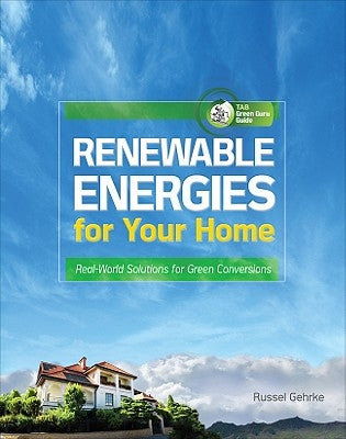 Renewable Energies for Your Home: Real-World Solutions for Green Conversions by Gehrke, Russel