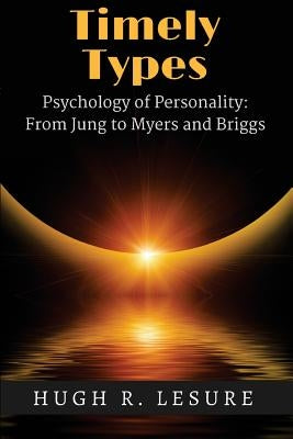 Timely Types: The Psychology of Personality: From Jung to Myers and Briggs by Lesure, Hugh R.
