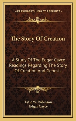 The Story of Creation: A Study of the Edgar Cayce Readings Regarding the Story of Creation and Genesis by Robinson, Lytle W.