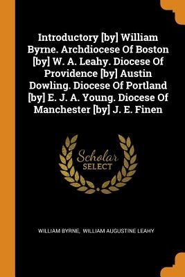 Introductory [by] William Byrne. Archdiocese Of Boston [by] W. A. Leahy. Diocese Of Providence [by] Austin Dowling. Diocese Of Portland [by] E. J. A. by Byrne, William