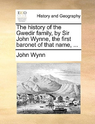 The History of the Gwedir Family, by Sir John Wynne, the First Baronet of That Name, ... by Wynn, John