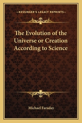 The Evolution of the Universe or Creation According to Science by Faraday, Michael