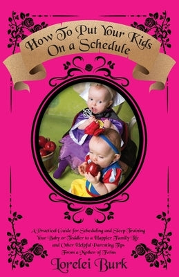 How to Put Your Kids on A Schedule: A Practical Guide for Scheduling and Sleep Training Your Baby or Toddler to A Happier Family Life and Other Helpfu by Burk, Lorelei