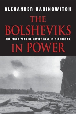 The Bolsheviks in Power: The First Year of Soviet Rule in Petrograd by Rabinowitch, Alexander