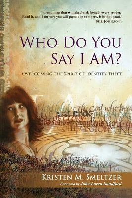 Who Do You Say I Am?: Overcoming the Spirit of Identity Theft by Smeltzer, Kristen M.
