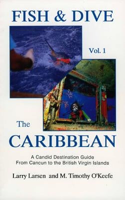 Fish & Dive the Caribbean V1: A Candid Destination Guide from Cancun to the British Islands Book 1 by Larsen, Larry