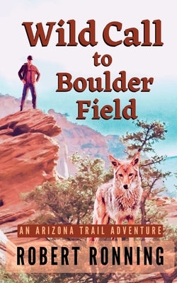 Wild Call to Boulder Field: An Arizona Trail Adventure by Ronning, Robert