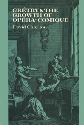 Grétry and the Growth of Opéra-Comique by Charlton, David