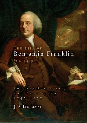 The Life of Benjamin Franklin, Volume 3: Soldier, Scientist, and Politician, 1748-1757 by Lemay, J. A. Leo