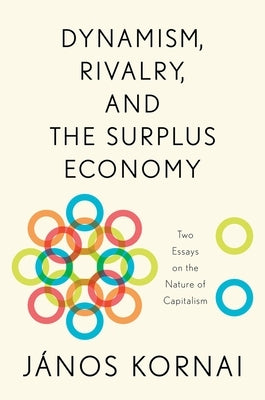 Dynamism, Rivalry, and the Surplus Economy: Two Essays on the Nature of Capitalism by Kornai, János