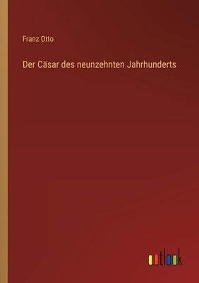 Der Cäsar des neunzehnten Jahrhunderts by Otto, Franz