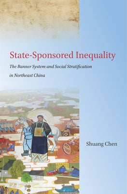 State-Sponsored Inequality: The Banner System and Social Stratification in Northeast China by Chen, Shuang