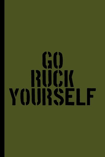 Go Ruck Yourself: A Log Book for Rucking, Hiking, and Combat Fitness Training by Humor, Infantry