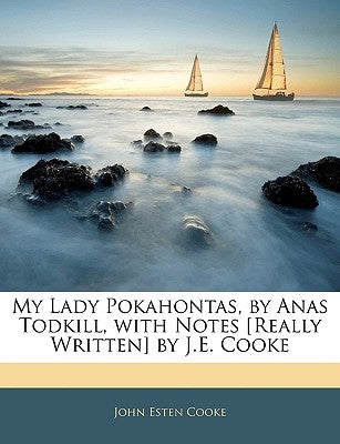 My Lady Pokahontas, by Anas Todkill, with Notes [really Written] by J.E. Cooke by Cooke, John Esten