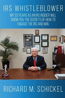 IRS Whistleblower: My 33 years as an IRS Insider will show you the secrets of how to engage the IRS and win. by Schickel, Richard M.