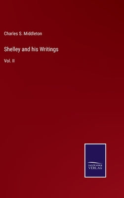Shelley and his Writings: Vol. II by Middleton, Charles S.