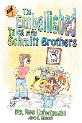 Embellished Tales of the Schmitt Brothers: Volume 1 My, How Unfortuneate! by Clements, James