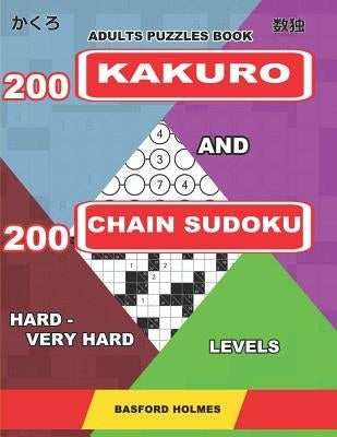 Adults puzzles book. 200 Kakuro and 200 Chain Sudoku. Hard - very hard levels: Fitness for the brain. by Holmes, Basford