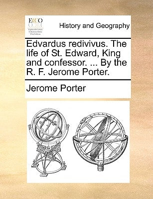 Edvardus Redivivus. the Life of St. Edward, King and Confessor. ... by the R. F. Jerome Porter. by Porter, Jerome