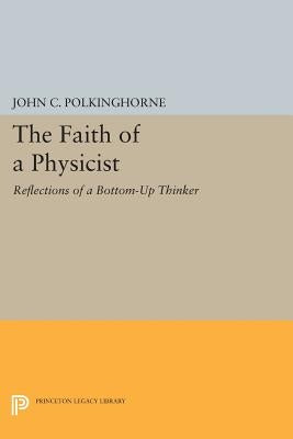 The Faith of a Physicist: Reflections of a Bottom-Up Thinker by Polkinghorne, John C.