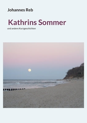 Kathrins Sommer: und andere Kurzgeschichten by Reb, Johannes
