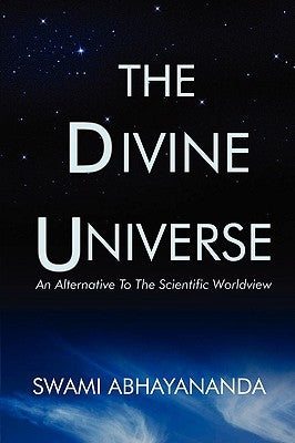 The Divine Universe: An Alternative To The Scientific Worldview by Abhayananda, Swami