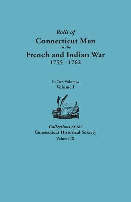 Rolls of Connecticut Men in the French and Indian War, 1755-1762. in Two Volumes. Volume I Collections of the Connecticut Historical Society, Volume I by Connecticut Historical Society