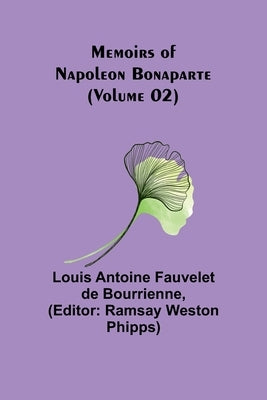 Memoirs of Napoleon Bonaparte (Volume 02) by Antoine Fauvelet De Bourrienne, Louis