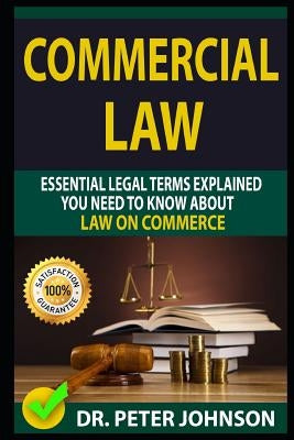 Commercial Law: Essential Legal Terms Explained You Need to Know about Law on Commerce! by Johnson, Dr Peter