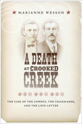 A Death at Crooked Creek: The Case of the Cowboy, the Cigarmaker, and the Love Letter by Wesson, Marianne