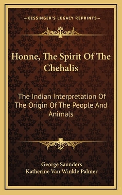 Honne, the Spirit of the Chehalis: The Indian Interpretation of the Origin of the People and Animals by Saunders, George