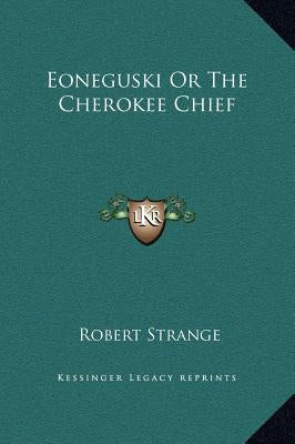 Eoneguski or the Cherokee Chief by Strange, Robert