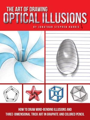 The Art of Drawing Optical Illusions: How to Draw Mind-Bending Illusions and Three-Dimensional Trick Art in Graphite and Colored Pencil by Harris, Jonathan Stephen