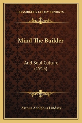 Mind The Builder: And Soul Culture (1913) by Lindsay, Arthur Adolphus