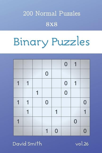 Binary Puzzles - 200 Normal Puzzles 8x8 vol.26 by Smith, David