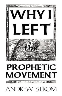 Why I Left the Prophetic Movement.. [New 2012 Edition] by Strom, Andrew