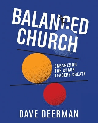 Balanced Church: Organizing the Chaos Leaders Create by Deerman, Dave