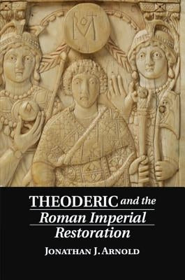 Theoderic and the Roman Imperial Restoration by Arnold, Jonathan J.