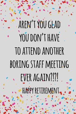 Aren't you glad you don't have to attend another boring staff meeting ever again. happy retirement: Funny retirement gift for coworker / colleague tha by Press, Miracle99