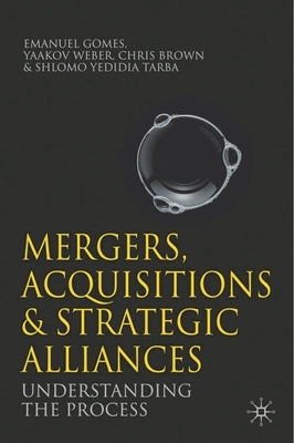 Mergers, Acquisitions and Strategic Alliances: Understanding the Process by Gomes, Emanuel