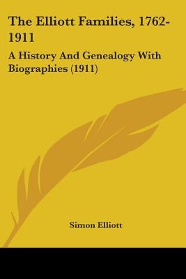 The Elliott Families, 1762-1911: A History And Genealogy With Biographies (1911) by Elliott, Simon