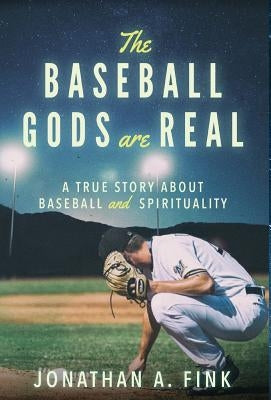 The Baseball Gods are Real: A True Story about Baseball and Spirituality by Fink, Jonathan a.