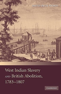 West Indian Slavery and British Abolition, 1783-1807 by Ryden, David Beck