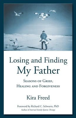 Losing and Finding My Father: Seasons of Grief, Healing and Forgiveness by Schwartz, Richard C.