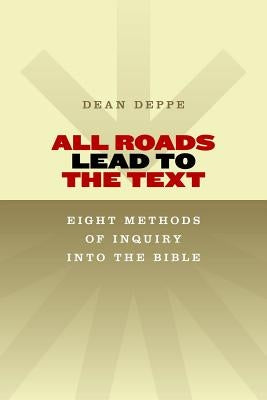 All Roads Lead to the Text: Eight Methods of Inquiry Into the Bible by Deppe, Dean