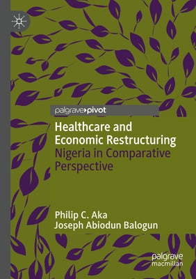Healthcare and Economic Restructuring: Nigeria in Comparative Perspective by Aka, Philip C.